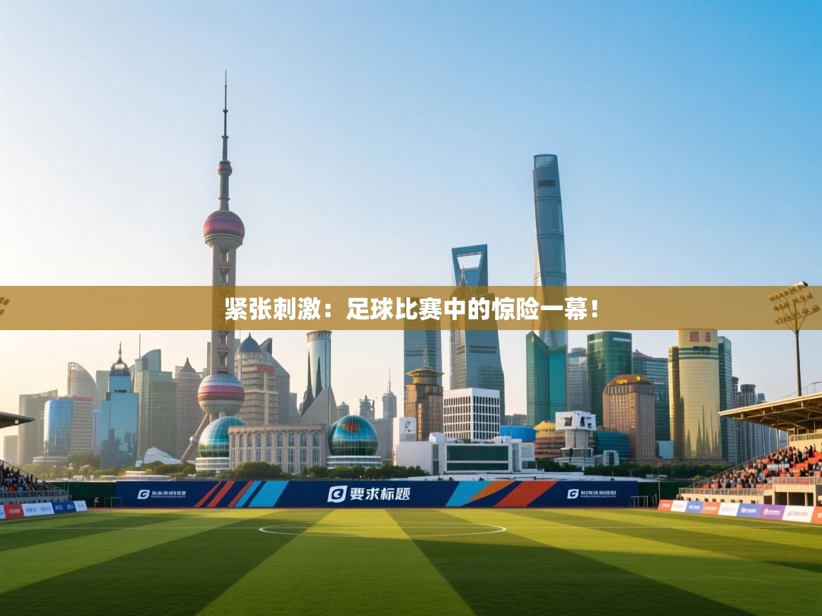 紧张刺激：足球比赛中的惊险一幕！