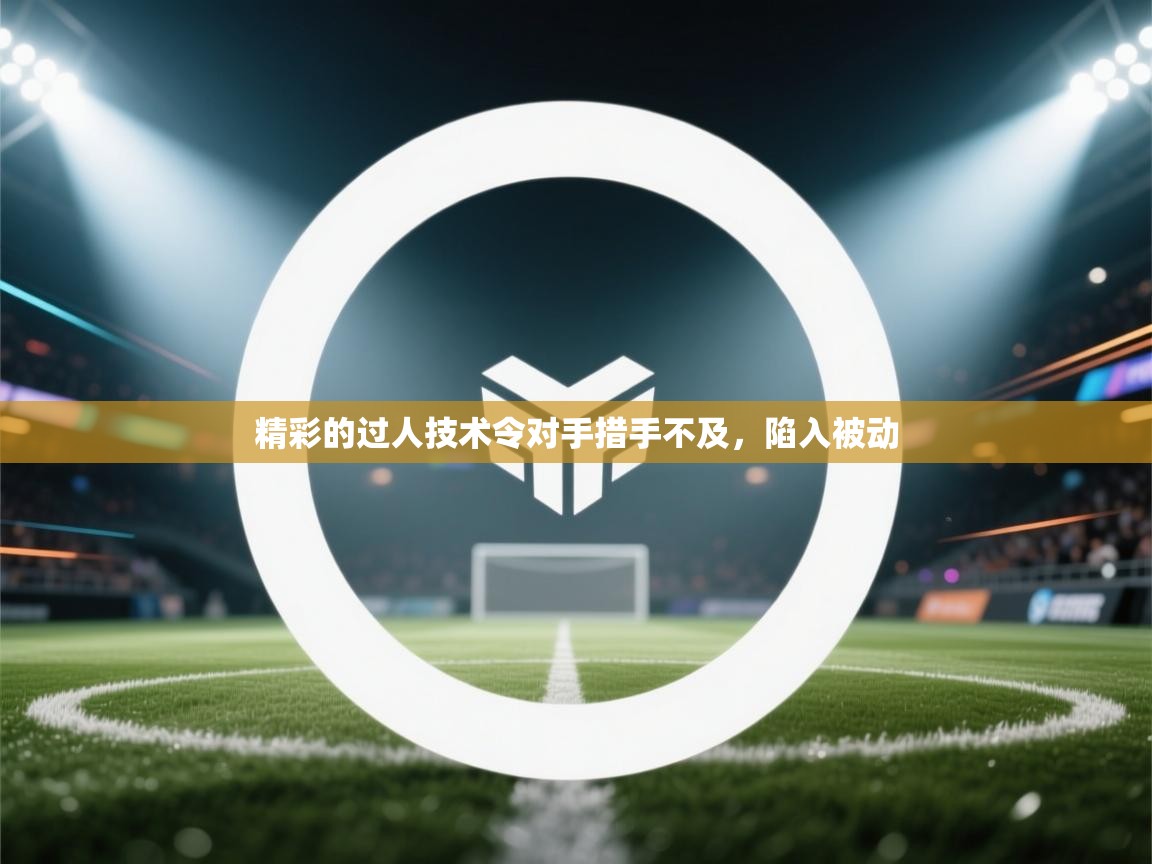 精彩的过人技术令对手措手不及，陷入被动  第1张