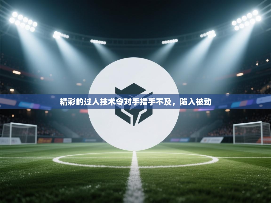 精彩的过人技术令对手措手不及，陷入被动  第2张