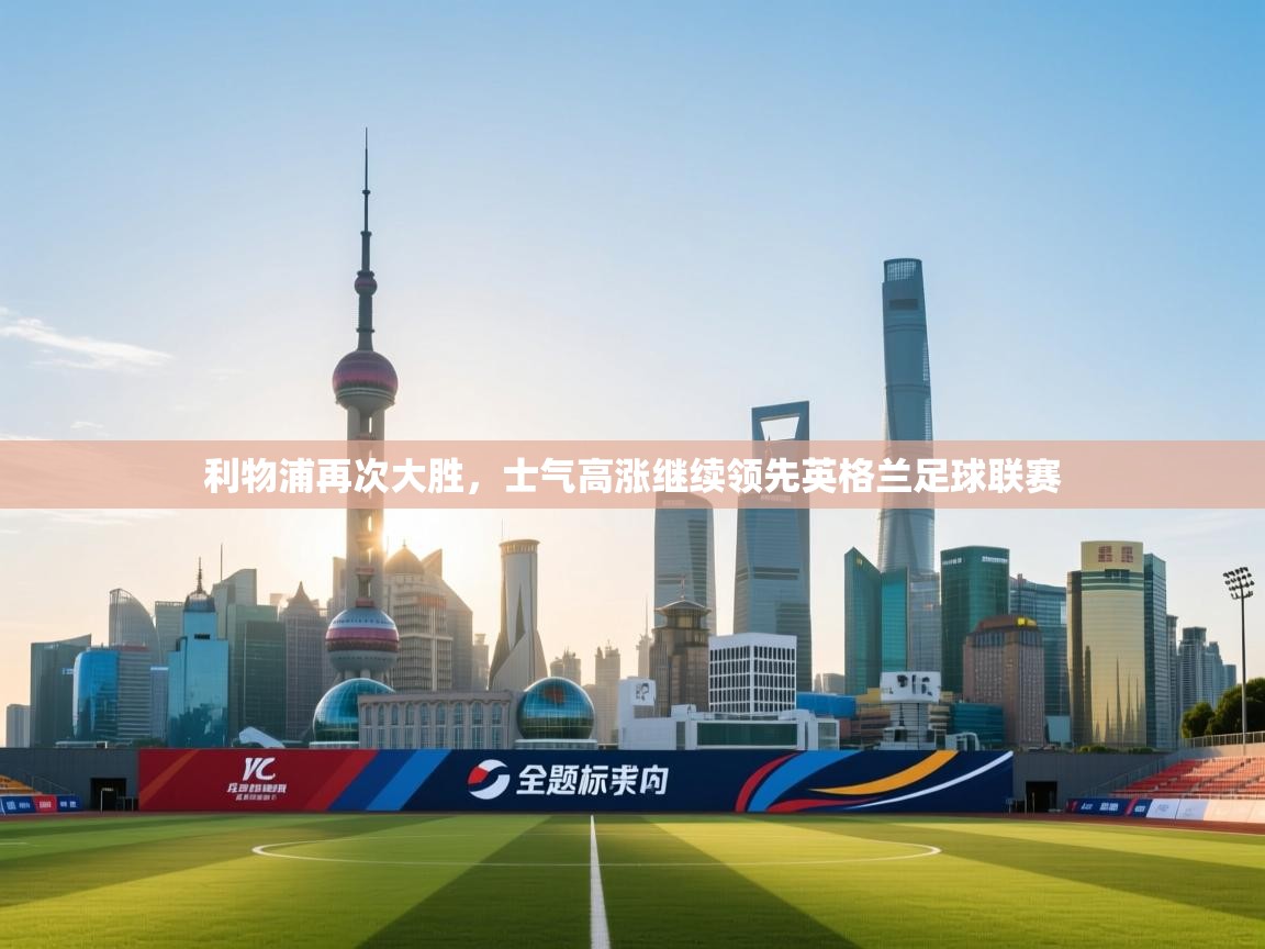 利物浦再次大胜，士气高涨继续领先英格兰足球联赛  第1张