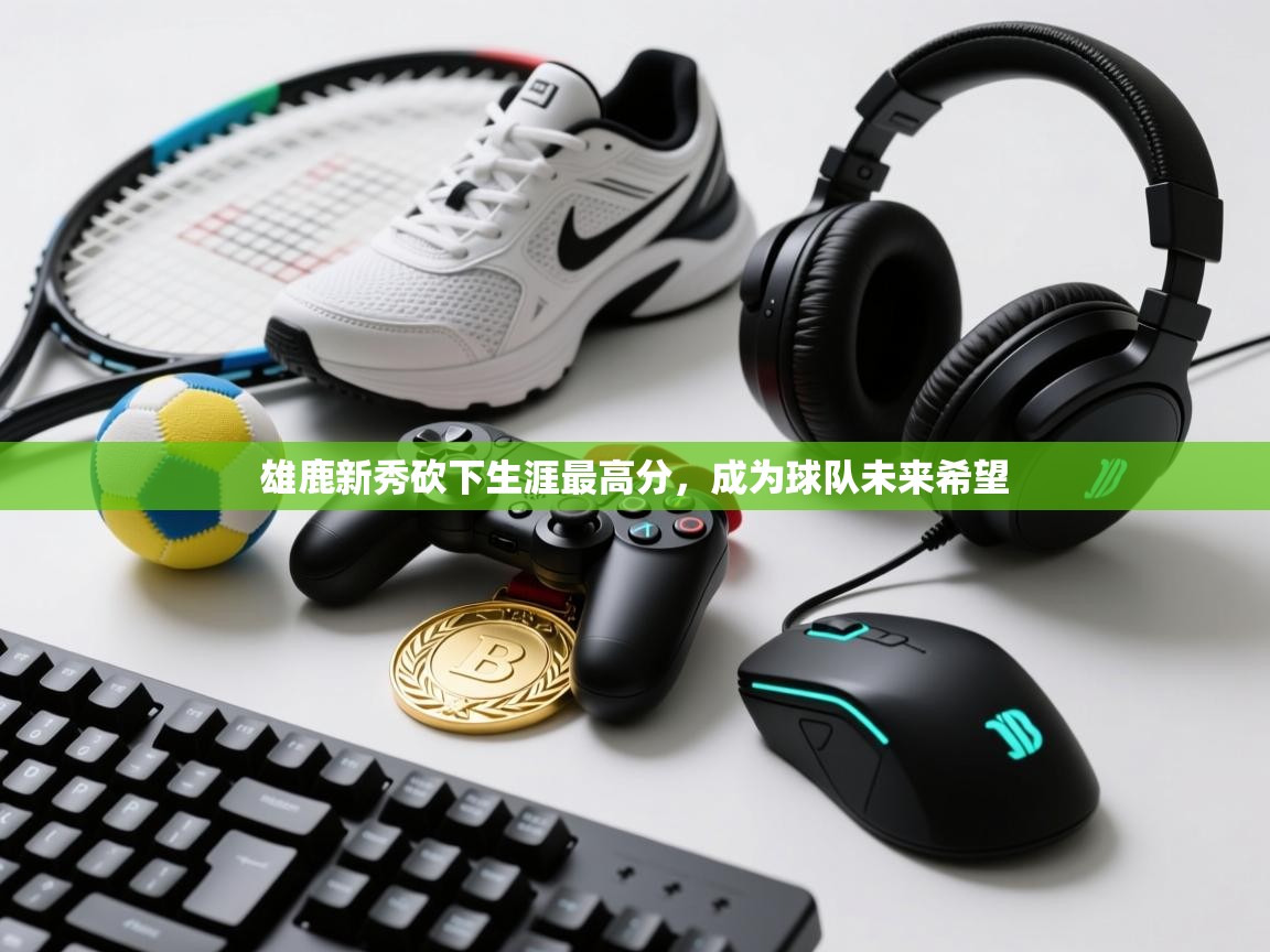 雄鹿新秀砍下生涯最高分，成为球队未来希望