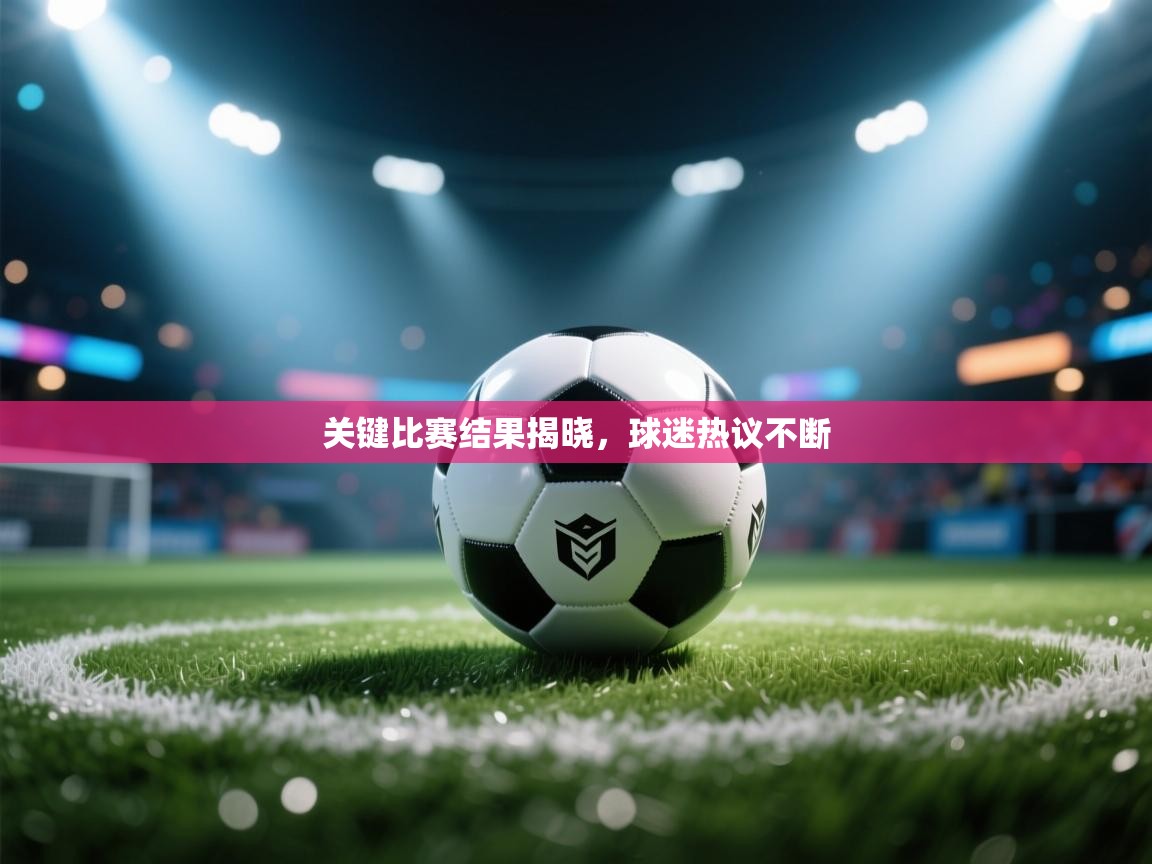 关键比赛结果揭晓，球迷热议不断