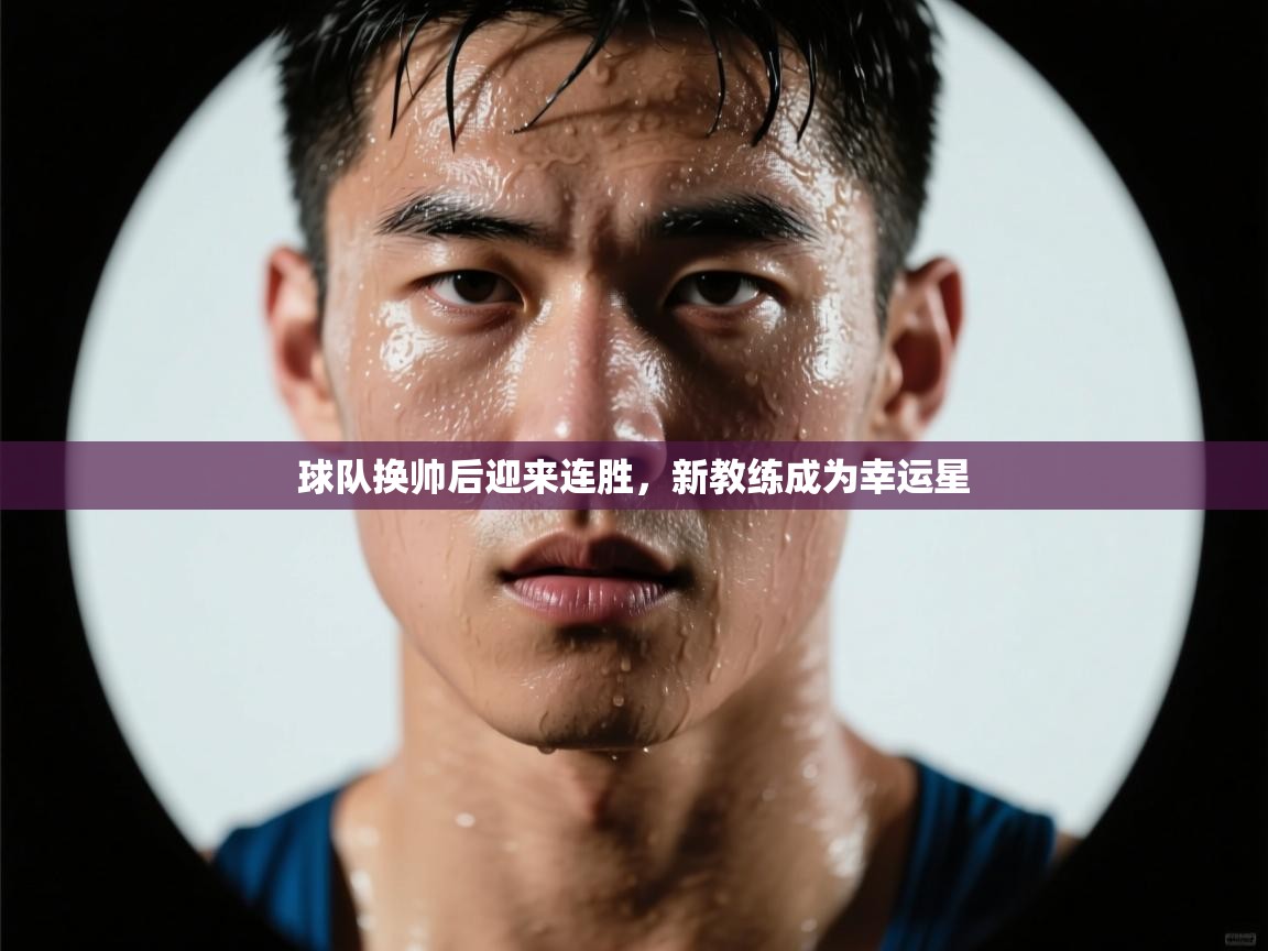 球队换帅后迎来连胜，新教练成为幸运星