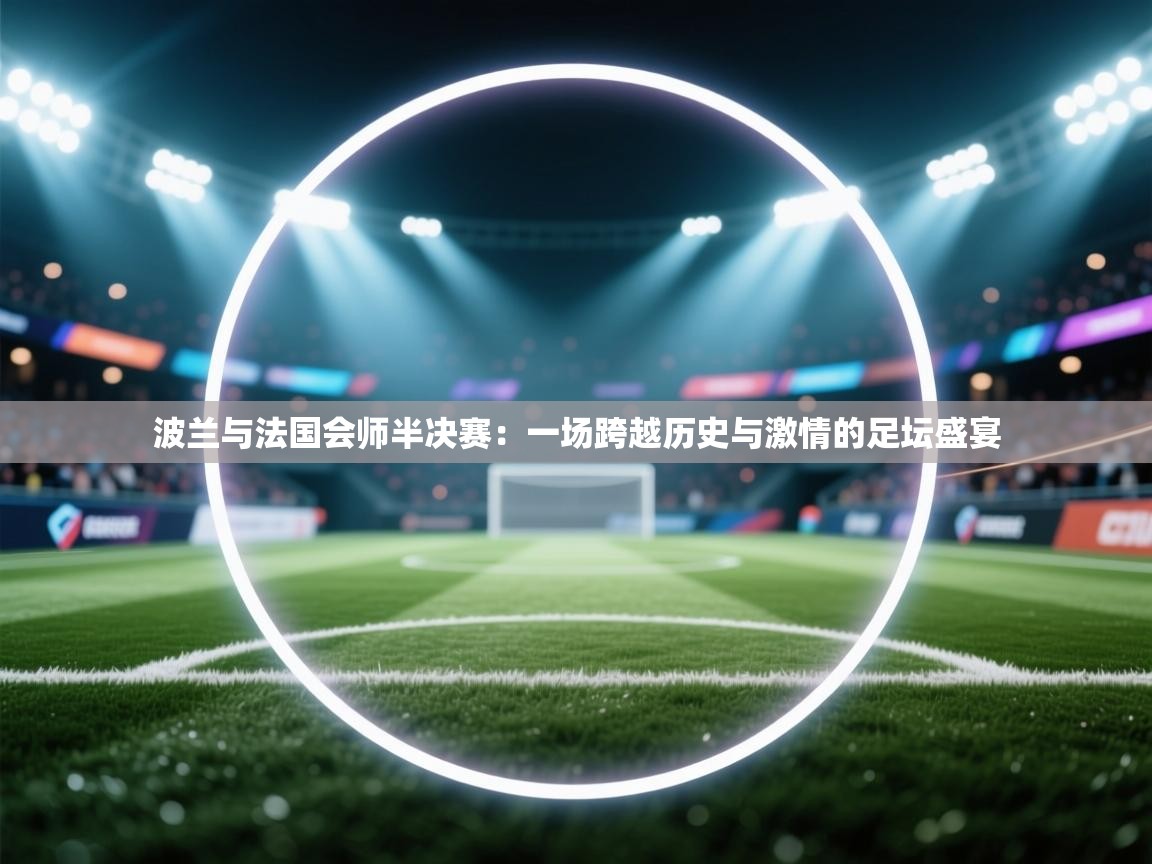 波兰与法国会师半决赛：一场跨越历史与激情的足坛盛宴  第1张
