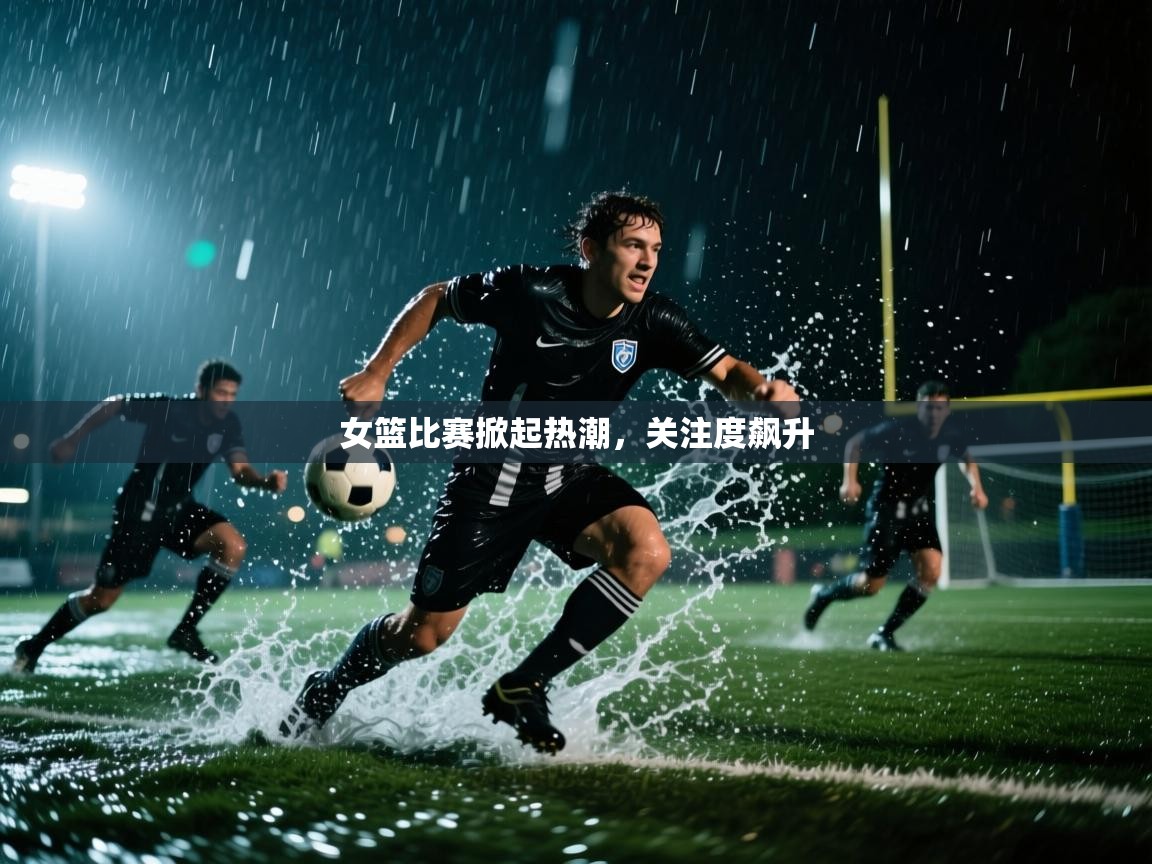 女篮比赛掀起热潮，关注度飙升