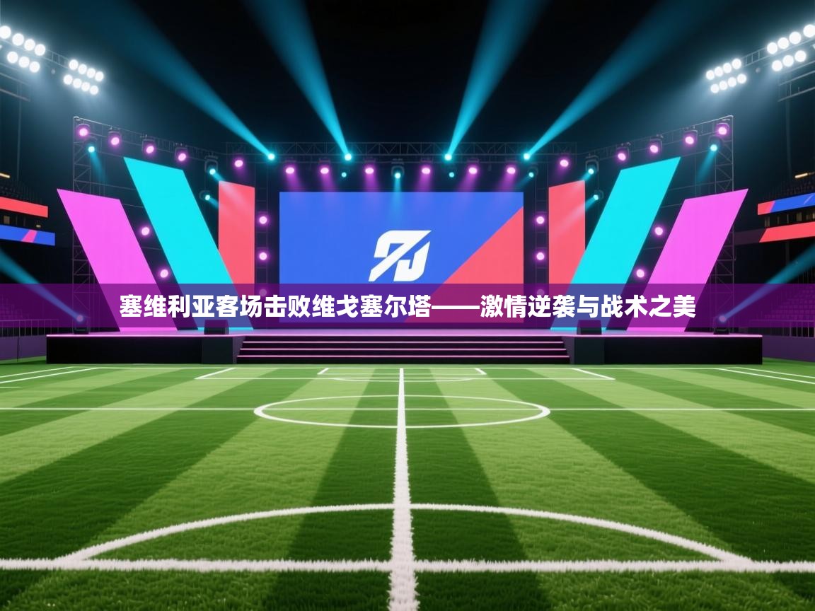 塞维利亚客场击败维戈塞尔塔——激情逆袭与战术之美