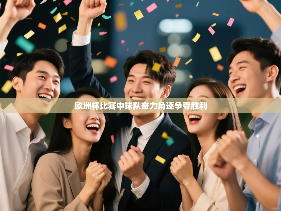 欧洲杯比赛中球队奋力角逐争夺胜利