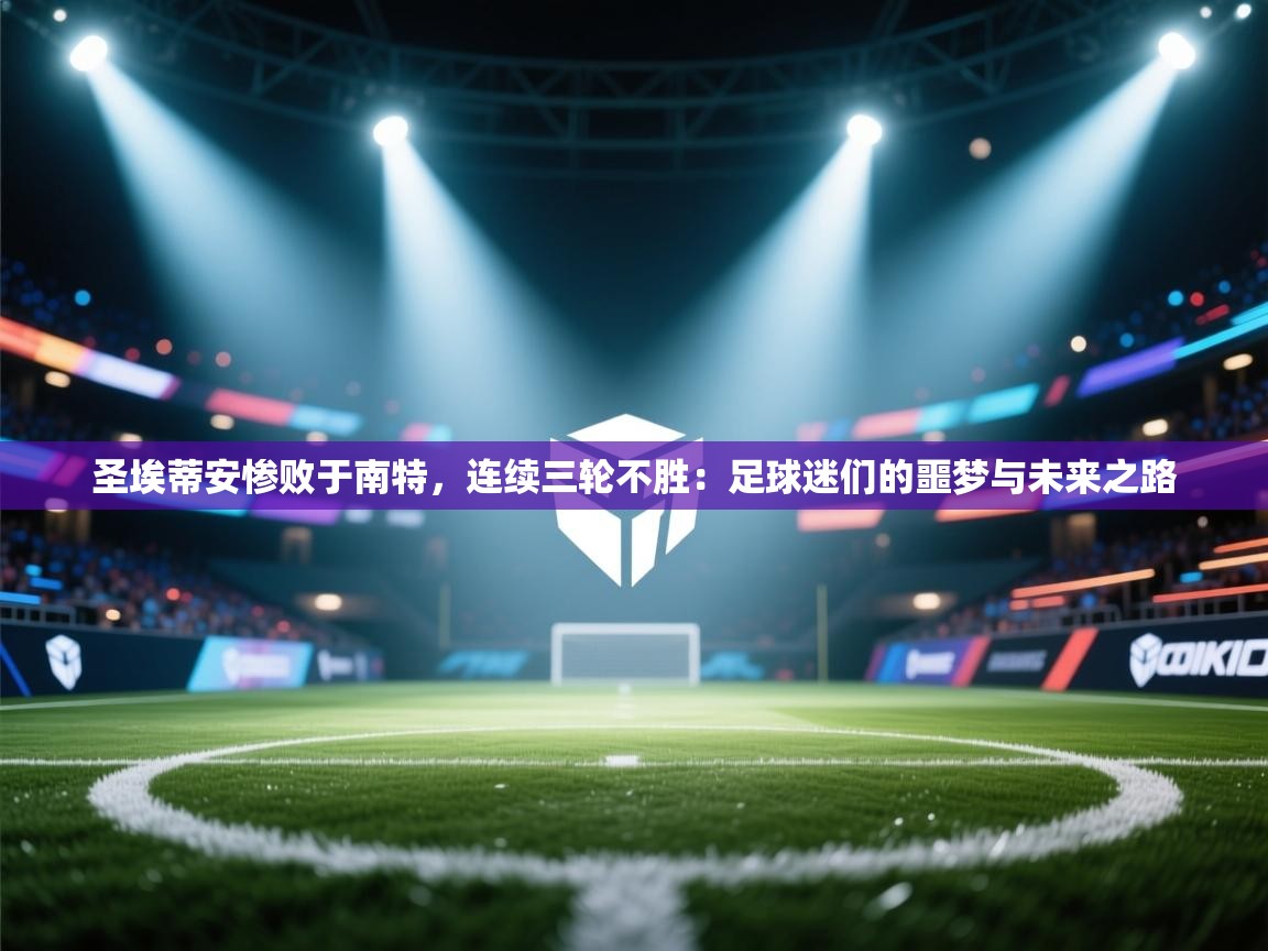 圣埃蒂安惨败于南特，连续三轮不胜：足球迷们的噩梦与未来之路
