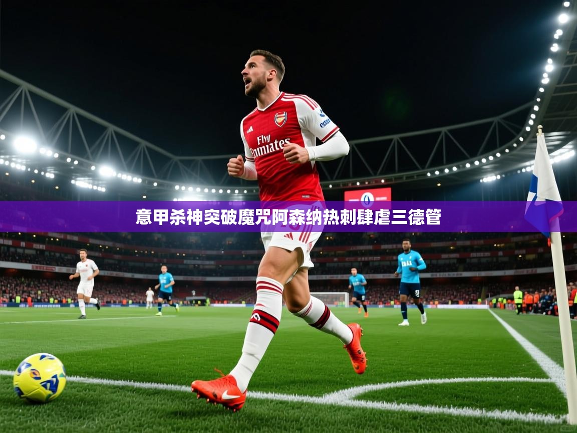 意甲杀神突破魔咒阿森纳热刺肆虐三德管