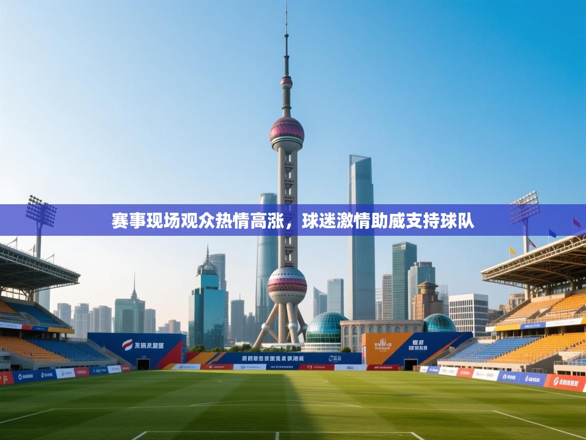 赛事现场观众热情高涨，球迷激情助威支持球队