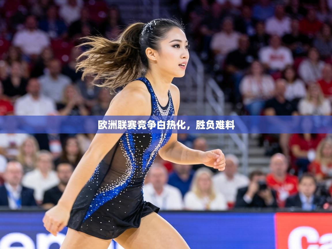 欧洲联赛竞争白热化,胜负难料 欧洲联赛竞争白热化,胜负难料
