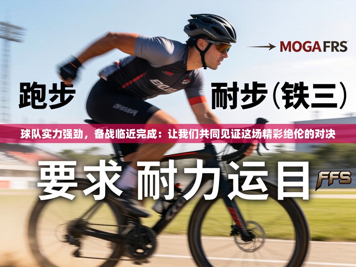 球队实力强劲，备战临近完成：让我们共同见证这场精彩绝伦的对决