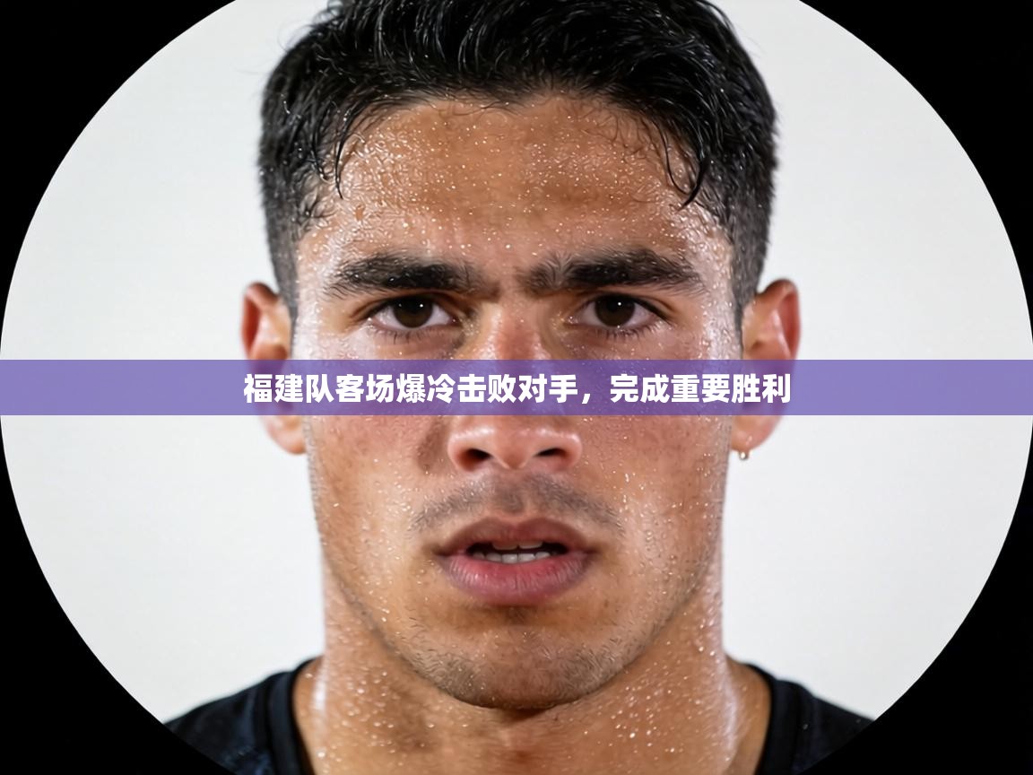 福建队客场爆冷击败对手，完成重要胜利