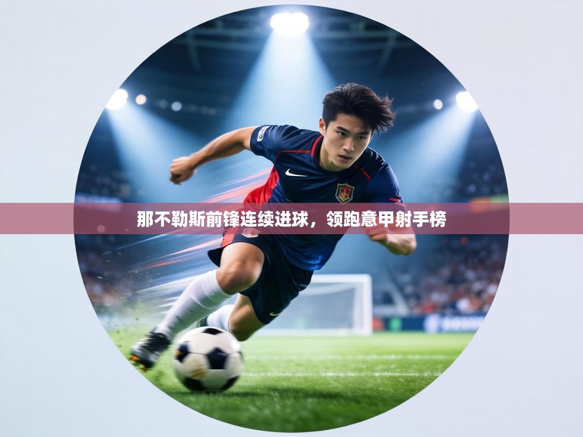 那不勒斯前锋连续进球,领跑意甲射手榜 第1张