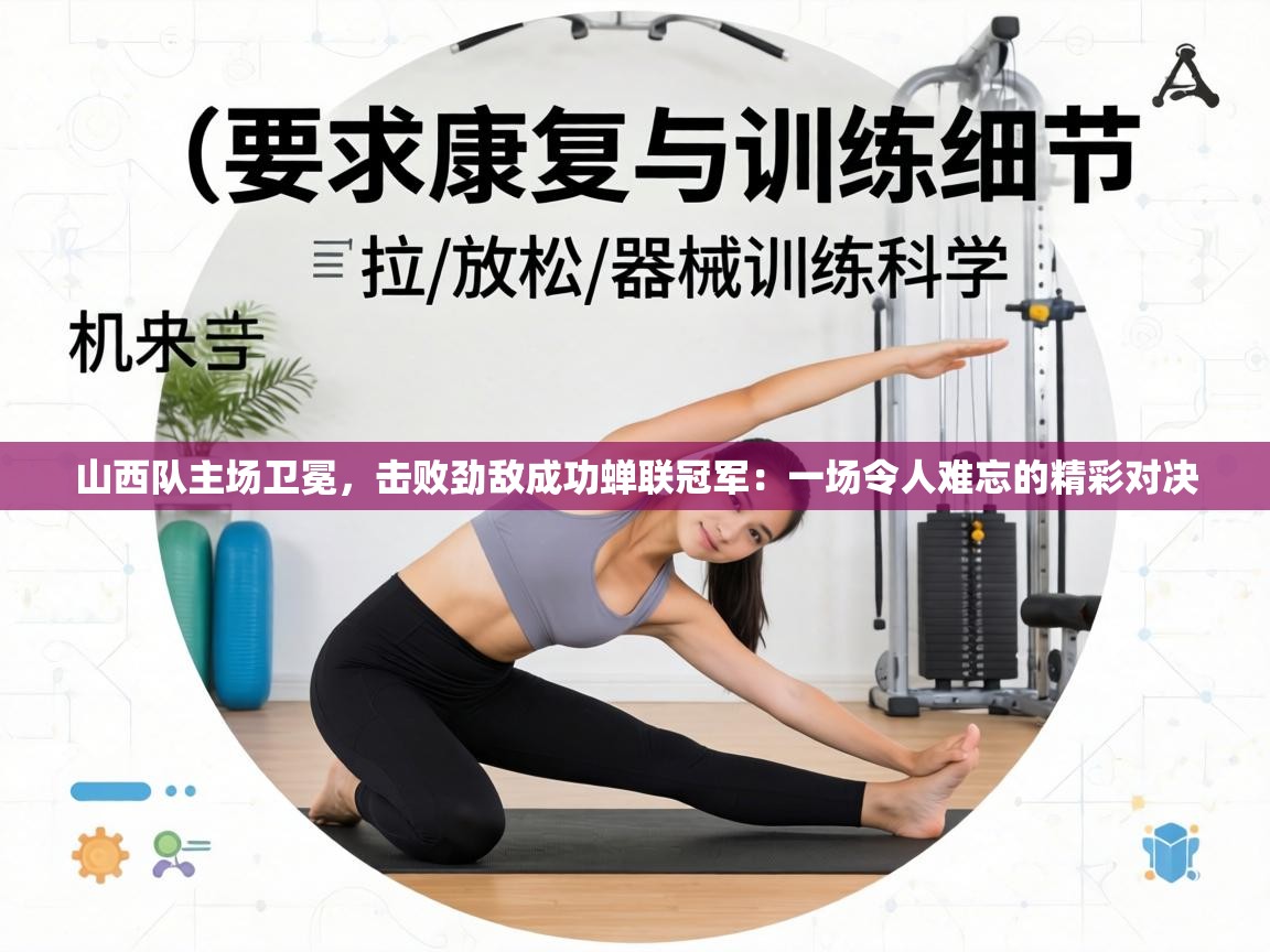 山西队主场卫冕，击败劲敌成功蝉联冠军：一场令人难忘的精彩对决