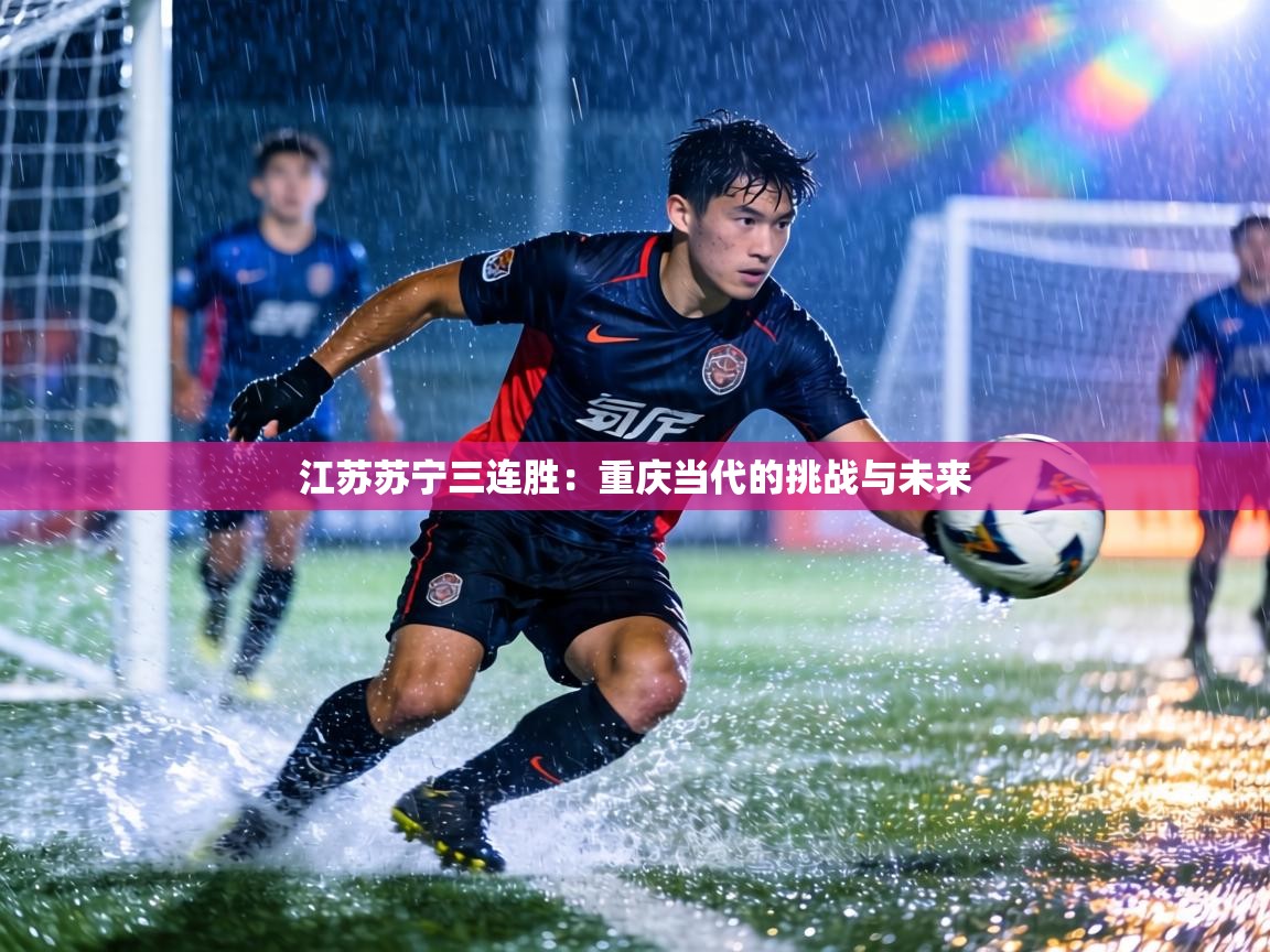 江苏苏宁三连胜:重庆当代的挑战与未来 江苏苏宁三连胜:重庆当代的挑战与未来