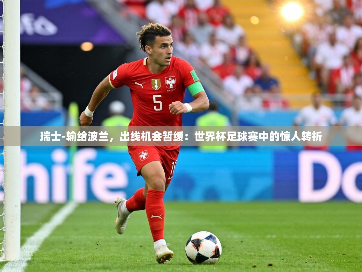 瑞士-输给波兰，出线机会暂缓：世界杯足球赛中的惊人转折