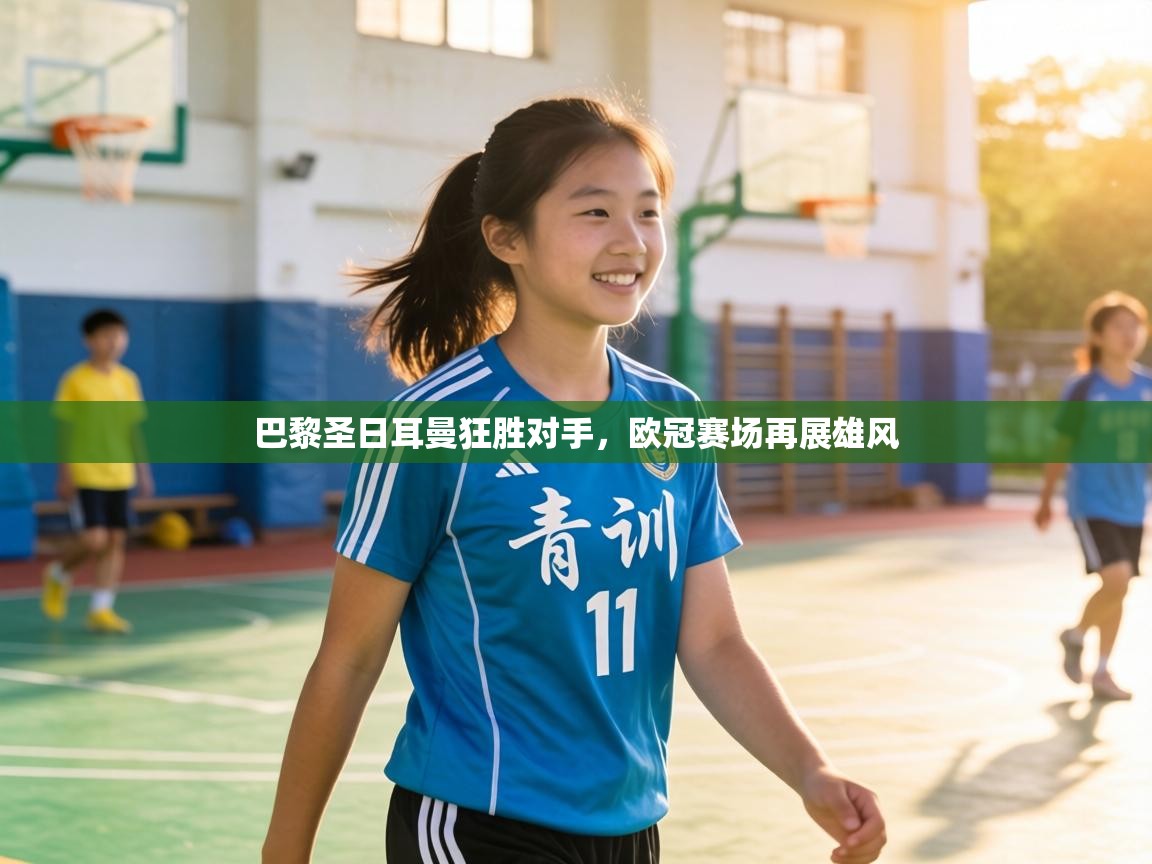 巴黎圣日耳曼狂胜对手，欧冠赛场再展雄风