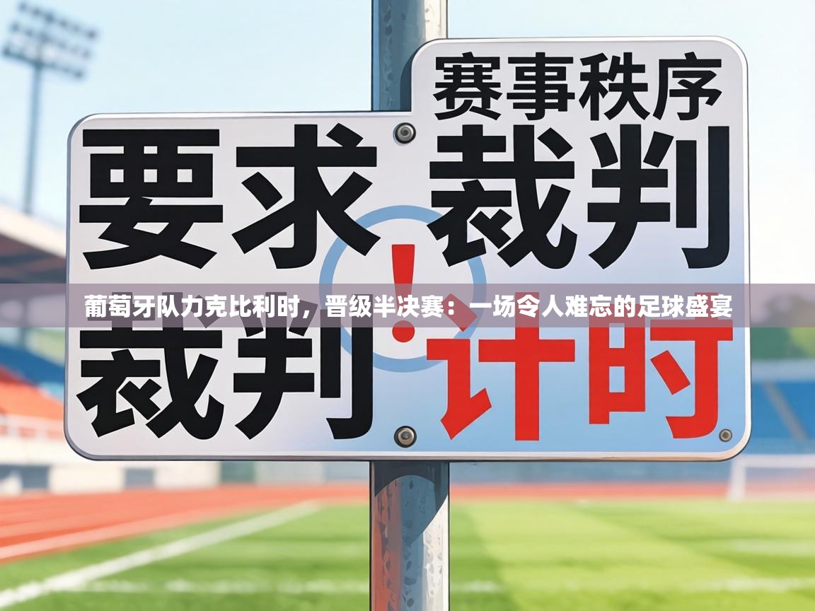 葡萄牙队力克比利时，晋级半决赛：一场令人难忘的足球盛宴