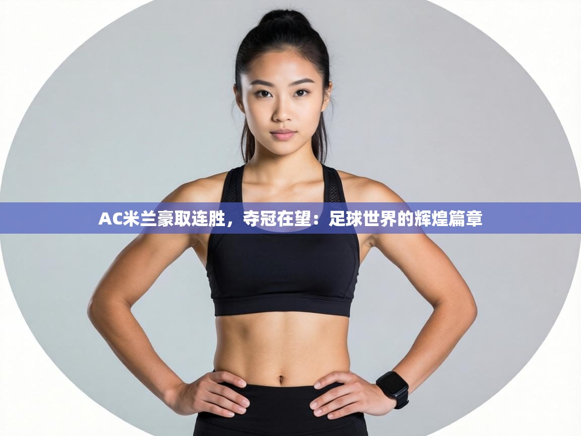 AC米兰豪取连胜,夺冠在望:足球世界的辉煌篇章 AC米兰豪取连胜,夺冠在望:足球世界的辉煌篇章