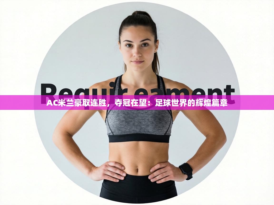 AC米兰豪取连胜,夺冠在望:足球世界的辉煌篇章 AC米兰豪取连胜,夺冠在望:足球世界的辉煌篇章