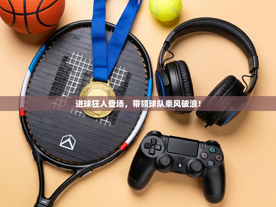 进球狂人登场，带领球队乘风破浪！