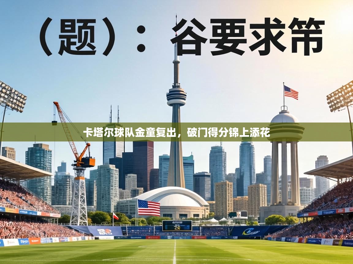 卡塔尔球队金童复出，破门得分锦上添花